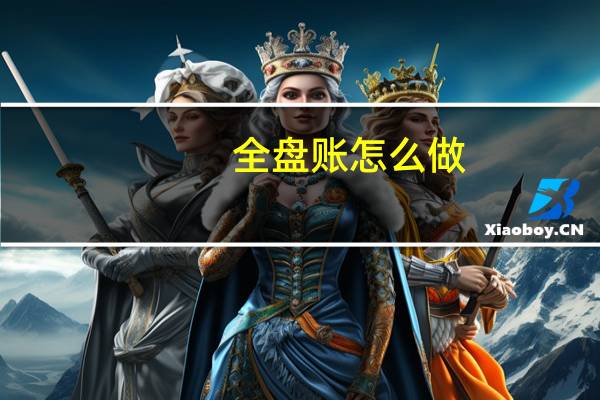 全盘账怎么做，说的越详细越具体好