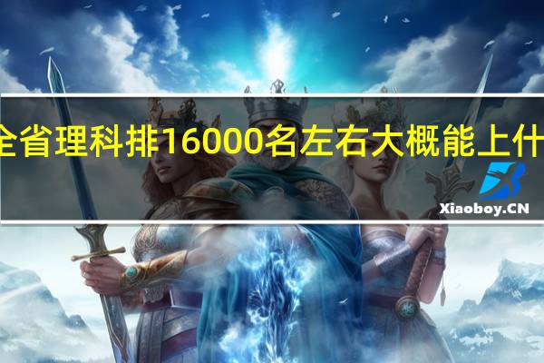 全省理科排16000名左右大概能上什么大学,求