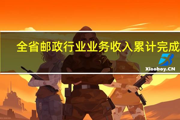 全省邮政行业业务收入累计完成49.93亿元