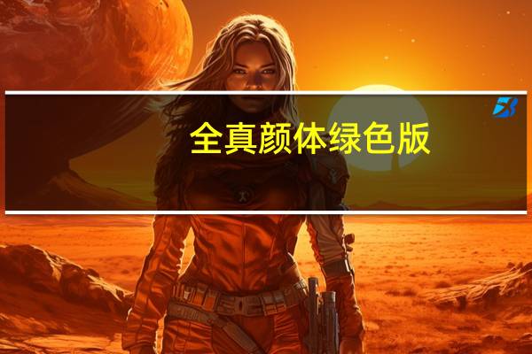 全真颜体 绿色版（全真颜体 绿色版功能简介）