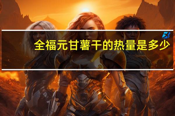 全福元 甘薯干的热量是多少