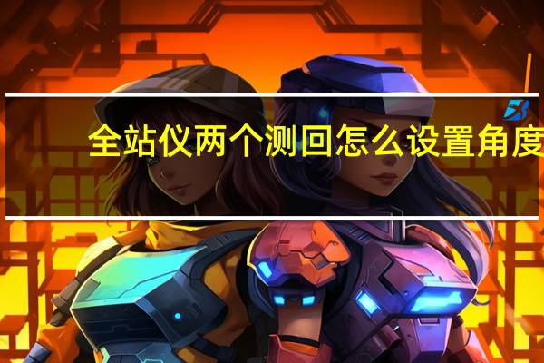 全站仪两个测回怎么设置角度