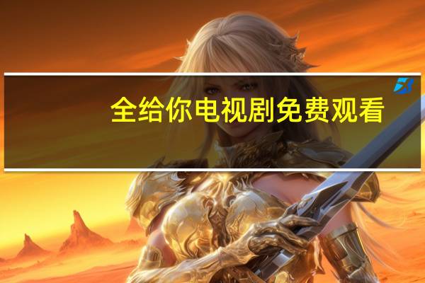 全给你 电视剧免费观看（全给你）