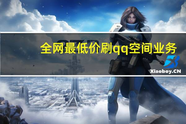 全网最低价刷qq空间业务 - 权威卡盟_qq赞免费刷网站免费