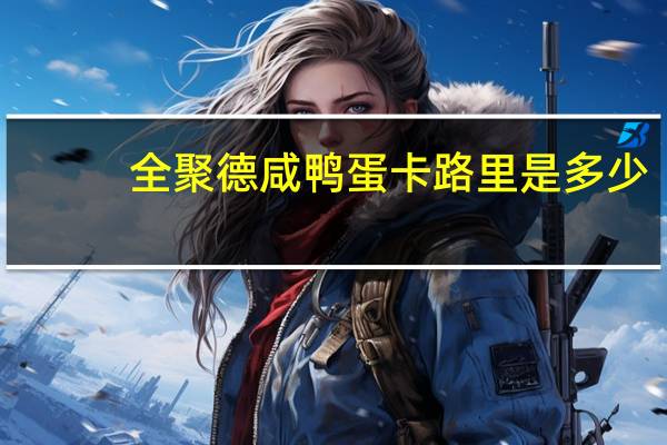 全聚德 咸鸭蛋卡路里是多少