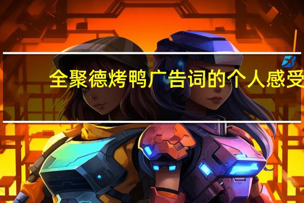 全聚德烤鸭广告词的个人感受