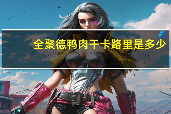 全聚德 鸭肉干卡路里是多少