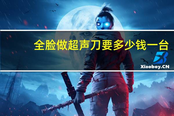 全脸做超声刀要多少钱一台(美国正版超声刀多少钱)