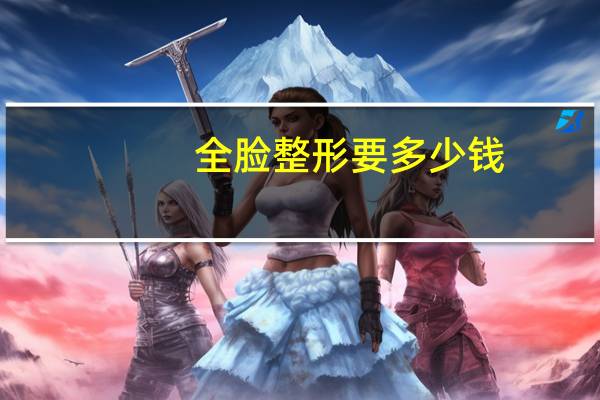 全脸整形要多少钱？面部整形多少钱
