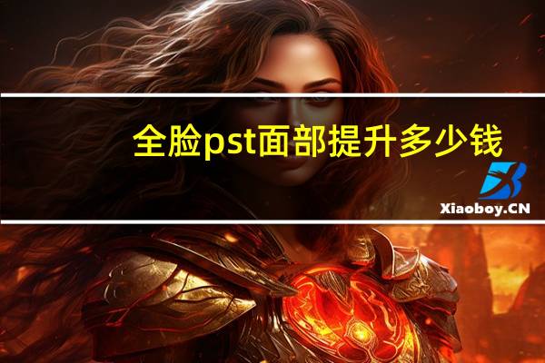 全脸pst面部提升多少钱,PST面部提升会产生后遗症吗