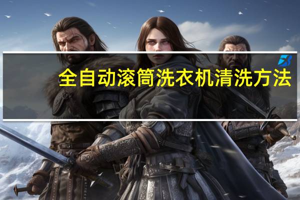 全自动滚筒洗衣机清洗方法(滚筒洗衣机清洗方法)