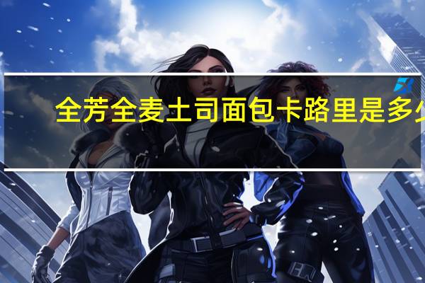 全芳 全麦土司面包卡路里是多少