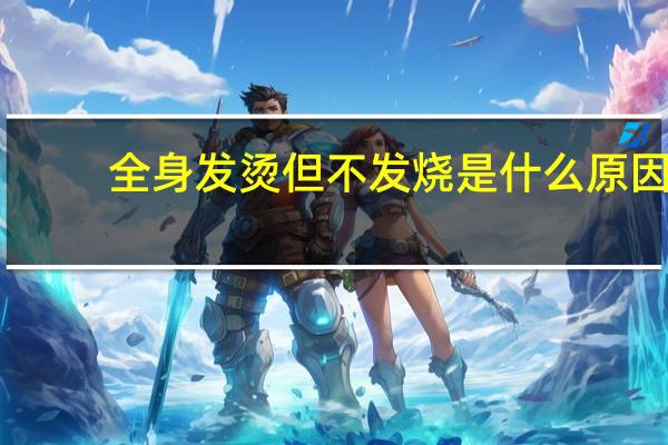 全身发烫但不发烧是什么原因（宝宝全身发烫但不发烧怎么办）
