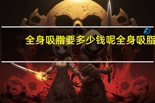 全身吸脂要多少钱呢 全身吸脂手术大概要多少钱