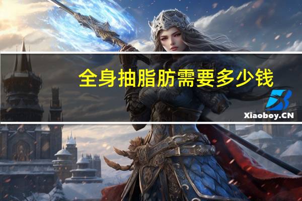 全身抽脂肪需要多少钱,抽脂肪多少钱左右