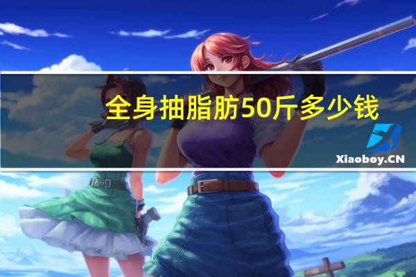 全身抽脂肪50斤多少钱(一个人减掉减斤50斤的体重，其中减掉的脂肪占多少)