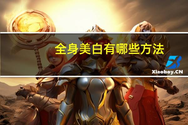 全身美白有哪些方法?怎么可以全身美白