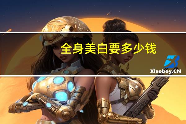 全身美白要多少钱(全身激光美白多少钱)