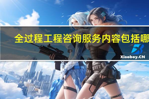 全过程工程咨询服务内容包括哪些