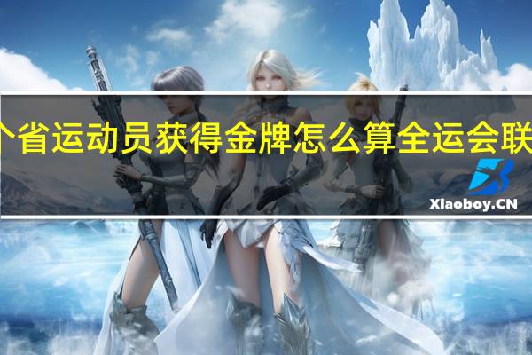 全运会两个省运动员获得金牌怎么算 全运会联合队金牌怎么算
