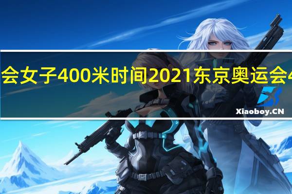 全运会女子400米时间 2021东京奥运会400米决赛