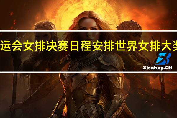 全运会女排决赛日程安排 世界女排大奖赛日程