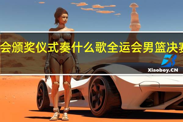 全运会颁奖仪式奏什么歌 全运会男篮决赛颁奖仪式