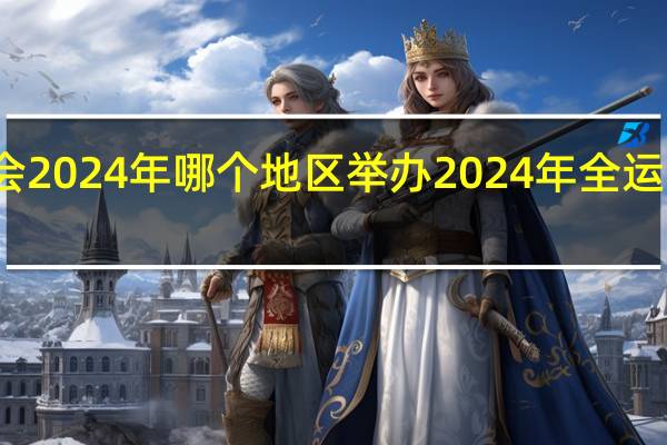全运会2024年哪个地区举办 2024年全运会举办城市