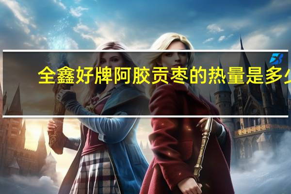 全鑫好牌 阿胶贡枣的热量是多少