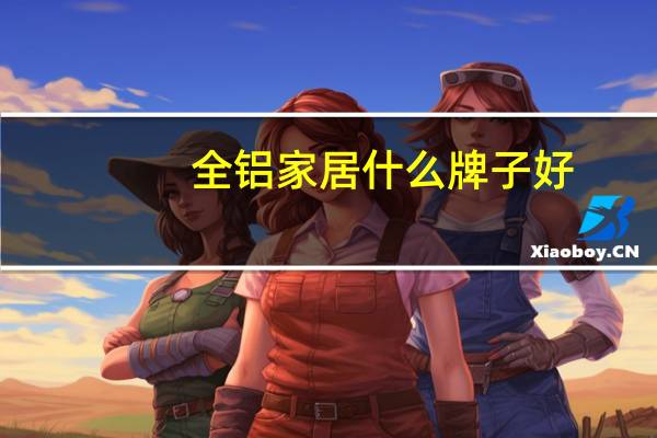 全铝家居什么牌子好