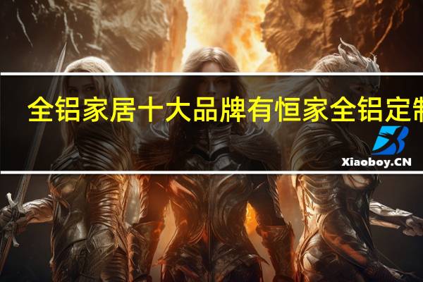 全铝家居十大品牌有恒家全铝定制吗
