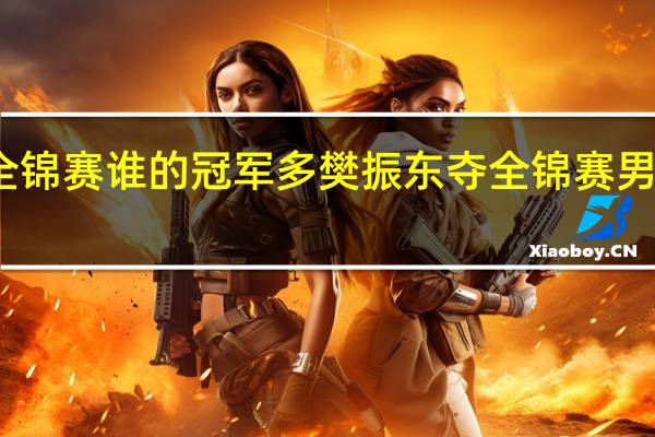 全锦赛谁的冠军多 樊振东夺全锦赛男单冠军