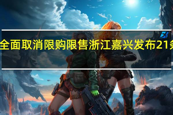 全面取消限购限售 浙江嘉兴发布21条新政