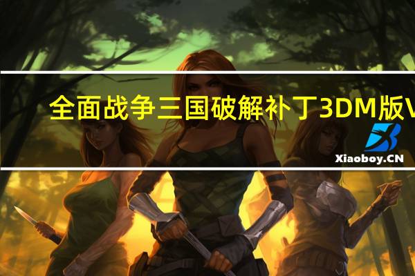 全面战争三国破解补丁3DM版 V1.6.1 CODEX免Steam版（全面战争三国破解补丁3DM版 V1.6.1 CODEX免Steam版功能简介）