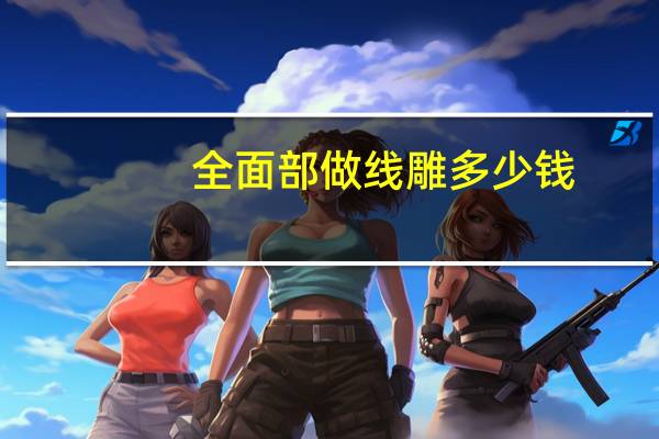 全面部做线雕多少钱(面部埋线提升术多少钱面部埋线和线雕的区别)