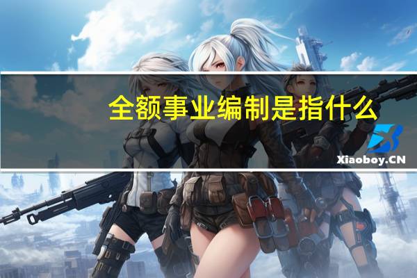 全额事业编制是指什么