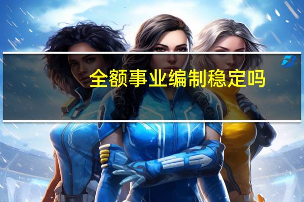 全额事业编制稳定吗