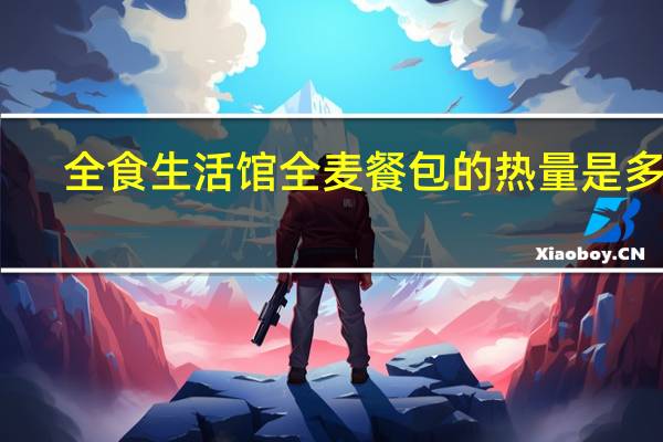 全食生活馆 全麦餐包的热量是多少