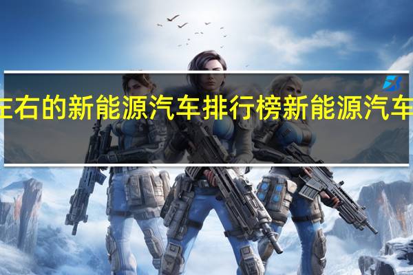 八万左右的新能源汽车排行榜 新能源汽车排名前十名