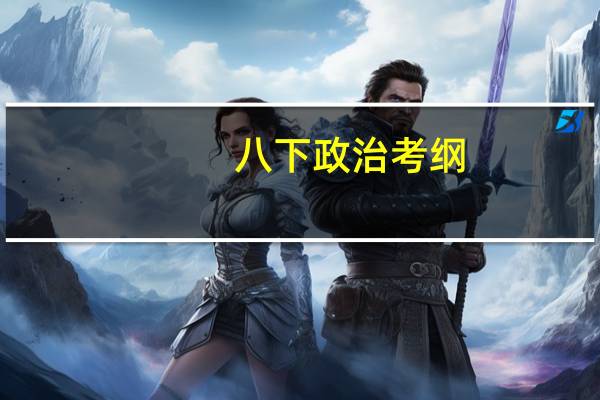 八下政治考纲（八下政治复习提纲）