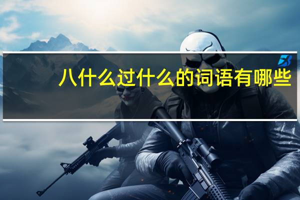 八什么过什么的词语有哪些?