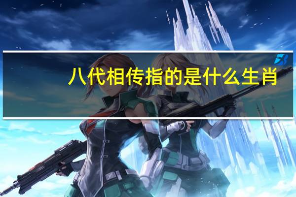 八代相传指的是什么生肖（八代相传打一生肖）