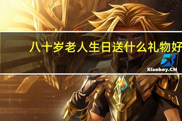 八十岁老人生日送什么礼物好（老人过生日送什么好）