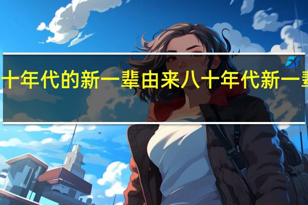 八十年代的新一辈由来 八十年代新一辈电视剧