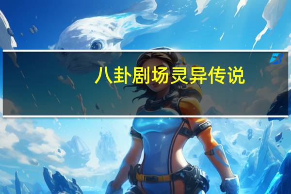 八卦剧场灵异传说（八卦剧场第五幕）