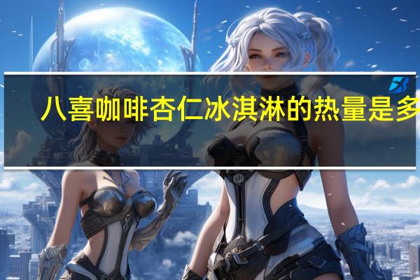 八喜 咖啡杏仁冰淇淋的热量是多少