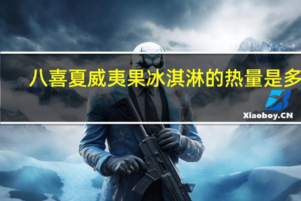 八喜 夏威夷果冰淇淋的热量是多少