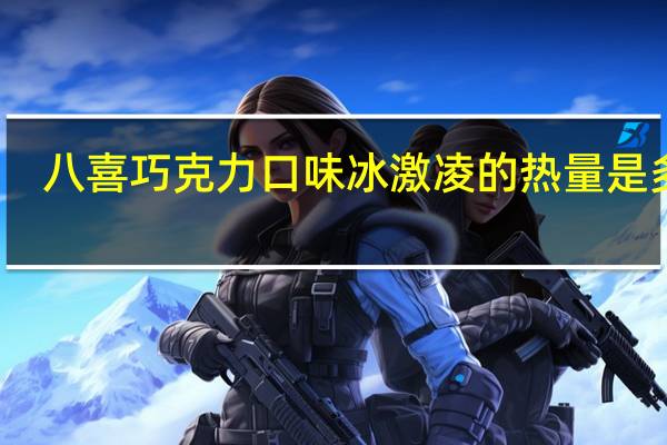 八喜 巧克力口味冰激凌的热量是多少