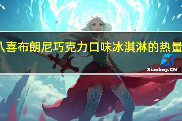 八喜 布朗尼巧克力口味冰淇淋的热量是多少