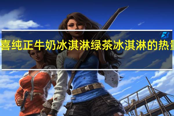 八喜 纯正牛奶冰淇淋 绿茶冰淇淋的热量是多少